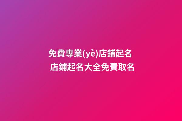 免費專業(yè)店鋪起名 店鋪起名大全免費取名-第1張-店鋪起名-玄機派